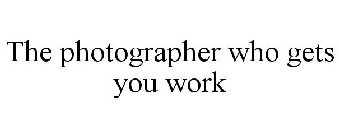 THE PHOTOGRAPHER WHO GETS YOU WORK