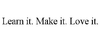 LEARN IT. MAKE IT. LOVE IT.