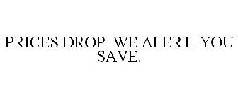 PRICES DROP. WE ALERT. YOU SAVE.