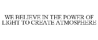 WE BELIEVE IN THE POWER OF LIGHT TO CREATE ATMOSPHERE