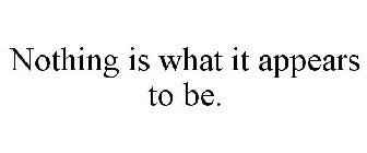 NOTHING IS WHAT IT APPEARS TO BE.