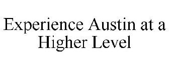 EXPERIENCE AUSTIN AT A HIGHER LEVEL