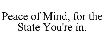 PEACE OF MIND, FOR THE STATE YOU'RE IN.