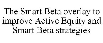 THE SMART BETA OVERLAY TO IMPROVE ACTIVE EQUITY AND SMART BETA STRATEGIES