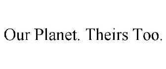 OUR PLANET. THEIRS TOO.