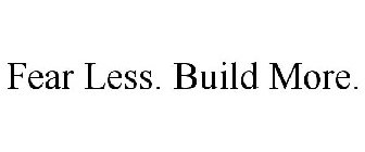 FEAR LESS. BUILD MORE.