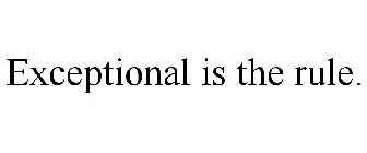 EXCEPTIONAL IS THE RULE.