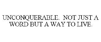 UNCONQUERABLE. NOT JUST A WORD BUT A WAY TO LIVE.