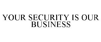YOUR SECURITY IS OUR BUSINESS