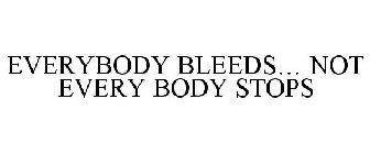 EVERYBODY BLEEDS... NOT EVERY BODY STOPS