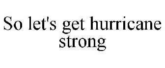 SO LET'S GET HURRICANE STRONG