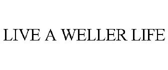 LIVE A WELLER LIFE