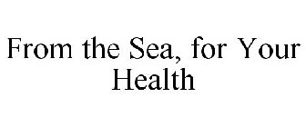 FROM THE SEA, FOR YOUR HEALTH