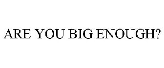 ARE YOU BIG ENOUGH?
