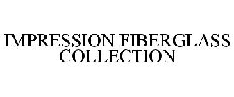 IMPRESSION FIBERGLASS COLLECTION