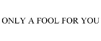 ONLY A FOOL FOR YOU