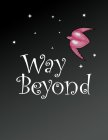 WAY BEYOND