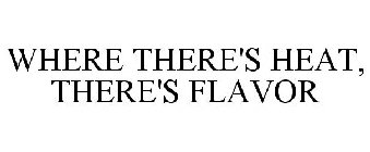 WHERE THERE'S HEAT, THERE'S FLAVOR