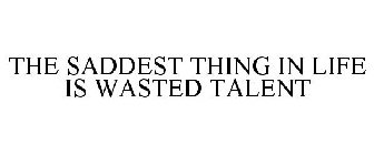 THE SADDEST THING IN LIFE IS WASTED TALENT