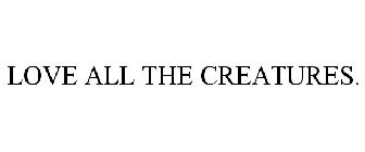 LOVE ALL THE CREATURES.