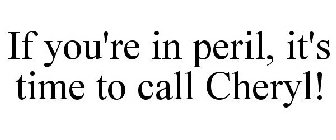 IF YOU'RE IN PERIL, IT'S TIME TO CALL CHERYL!