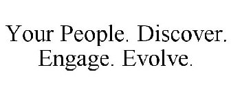 YOUR PEOPLE. DISCOVER. ENGAGE. EVOLVE.