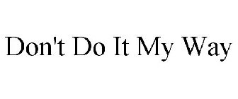 DON'T DO IT MY WAY