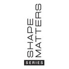 SHAPE MATTERS SERIES