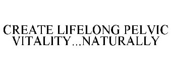 CREATE LIFELONG PELVIC VITALITY...NATURALLY