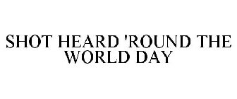 SHOT HEARD 'ROUND THE WORLD DAY