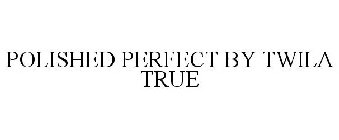 POLISHED PERFECT BY TWILA TRUE