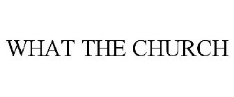 WHAT THE CHURCH