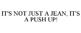IT'S NOT JUST A JEAN, IT'S A PUSH UP!