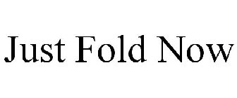 JUST FOLD NOW