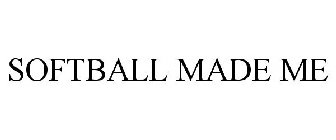 SOFTBALL MADE ME