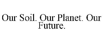 OUR SOIL. OUR PLANET. OUR FUTURE.