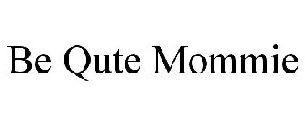 BE QUTE MOMMIE