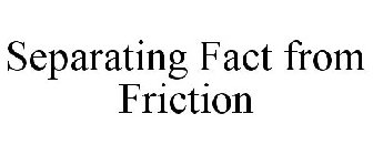 SEPARATING FACT FROM FRICTION