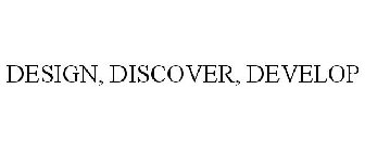 DESIGN, DISCOVER, DEVELOP