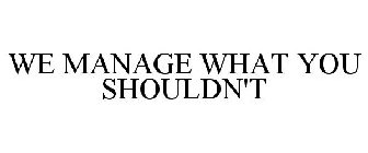 WE MANAGE WHAT YOU SHOULDN'T