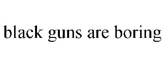 BLACK GUNS ARE BORING
