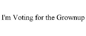 I'M VOTING FOR THE GROWNUP