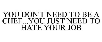 YOU DON'T NEED TO BE A CHEF...YOU JUST NEED TO HATE YOUR JOB