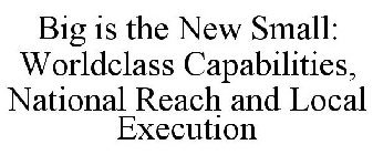 BIG IS THE NEW SMALL: WORLDCLASS CAPABILITIES, NATIONAL REACH AND LOCAL EXECUTION