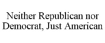 NEITHER REPUBLICAN NOR DEMOCRAT, JUST AMERICAN