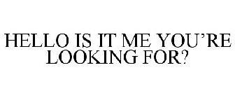 HELLO IS IT ME YOU'RE LOOKING FOR?