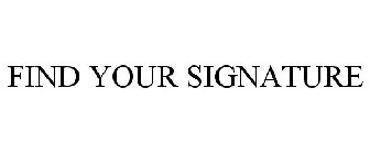 FIND YOUR SIGNATURE