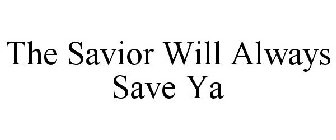 THE SAVIOR WILL ALWAYS SAVE YA