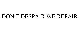 DON'T DESPAIR WE REPAIR