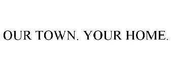 OUR TOWN. YOUR HOME.